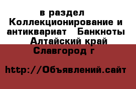  в раздел : Коллекционирование и антиквариат » Банкноты . Алтайский край,Славгород г.